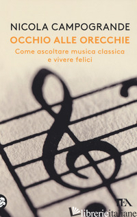 OCCHIO ALLE ORECCHIE. COME ASCOLTARE MUSICA CLASSICA E VIVERE FELICI - CAMPOGRANDE NICOLA