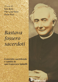BASTAVA FOSSERO SACERDOTI. FRATERNITA' SACERDOTALE E SANTITA' IN SAN FRANCESCO S - BOLIS E. (CUR.); NAVA P. L. (CUR.); RIZZI P. (CUR.)