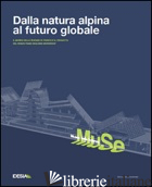 DALLA NATURA ALPINA AL FUTURO GLOBALE. MUSEO DELLE SCIENZE DI TRENTO E IL PROGET - DINACCI M. L. (CUR.); MARCANTONI M. (CUR.)