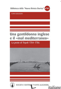 GENTILDONNA INGLESE E IL MAR MEDITERRANEO. LA PESTE DI TRIPOLI 1784-1786 (UNA) - GUGLIUZZO ELINA