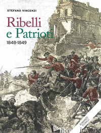 RIBELLI E PATRIOTI. 1848-1849 - VINCENZI STEFANO