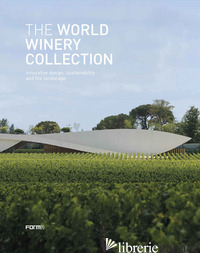 WORLD WINERY COLLECTION. INNOVATIVE DESIGN, SUSTAINABILITY AND THE LANDSCAPE (TH - MOLINARI L. (CUR.); VISINI A. (CUR.)