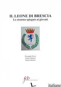 LEONE DI BRESCIA. LO STEMMA SPIEGATO AI GIOVANI (IL) - NOVA GIUSEPPE; STEFANI ENRICO; BETTONI A. (CUR.)