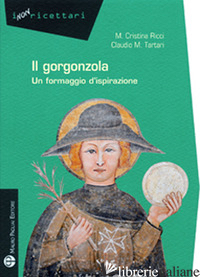 GORGONZOLA. UN FORMAGGIO D'ISPIRAZIONE - RICCI MARIA CRISTINA; TARTARI CLAUDIO M.
