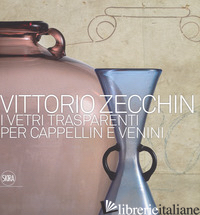 VITTORIO ZECCHIN 1921-1926. I VETRI TRASPARENTI PER CAPPELLIN E VENINI. EDIZ. IL - BAROVIER M. (CUR.); SONEGO C. (CUR.)