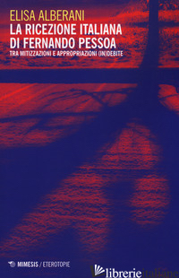 RICEZIONE ITALIANA DI FERNANDO PESSOA. TRA MITIZZAZIONI E APPROPRIAZIONI (IN)DEB - ALBERANI ELISA
