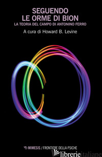 SEGUENDO LE ORME DI BION. LA TEORIA DEL CAMPO DI ANTONINO FERRO - LEVINE HOWARD B.