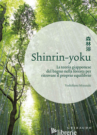 SHINRIN-YOKU. LA TEORIA GIAPPONESE DEL BAGNO NELLA FORESTA PER RITROVARE IL PROP - MIYAZAKI YOSHIFUMI
