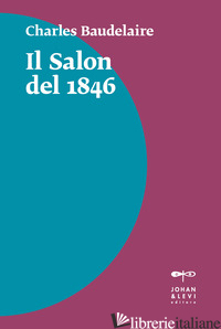SALON DEL 1846 (IL) - BAUDELAIRE CHARLES; TURA A. (CUR.)