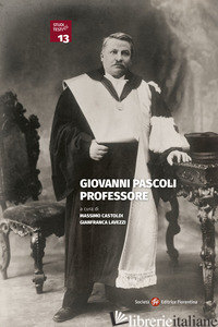 GIOVANNI PASCOLI PROFESSORE - CASTOLDI M. (CUR.); LAVEZZI G. (CUR.)