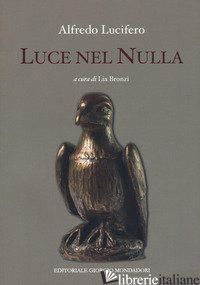 LUCE NEL NULLA - LUCIFERO ALFREDO; BRONZI L. (CUR.)