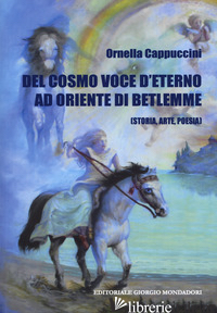 DEL COSMO. VOCE D'ETERNO AD ORIENTE DI BETLEMME (STORIA, ARTE, POESIA) - CAPPUCCINI ORNELLA