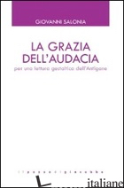 GRAZIA DELL'AUDACIA. PER UNA LETTURA GESTALTICA DELL'ANTIGONE (LA) - SALONIA GIOVANNI