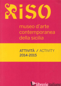 RISO, MUSEO D'ARTE CONTEMPORANEA DELLA SICILIA. ATTIVITA-ACTIVITY 2014-2015 - 