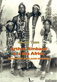ARTHUR RIMBAUD E LA SUA AFRICA. METAMORFOSI DI UN POETA MALEDETTO - TIRINI SANDRO