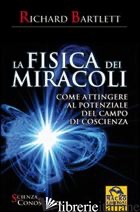 FISICA DEI MIRACOLI. COME ATTINGERE AL POTENZIALE DEL CAMPO DI COSCIENZA (LA) - BARTLETT RICHARD