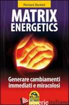 MATRIX ENERGETICS. GENERARE CAMBIAMENTI IMMEDIATI E MIRACOLOSI - BARTLETT RICHARD