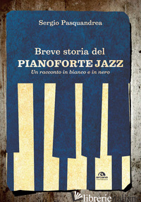 BREVE STORIA DEL PIANOFORTE JAZZ. UN RACCONTO IN BIANCO E NERO - PASQUANDREA SERGIO
