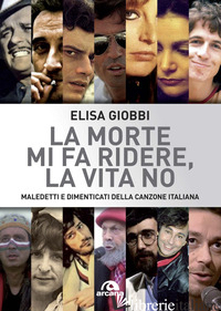MORTE MI FA RIDERE, LA VITA NO. MALEDETTI E DIMENTICATI DELLA CANZONE ITALIANA ( - GIOBBI ELISA
