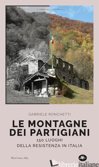 MONTAGNE DEI PARTIGIANI. 150 LUOGHI DELLA RESISTENZA IN ITALIA (LE) - RONCHETTI GABRIELE