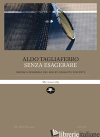 SENZA ESAGERARE. CRONACA SEMI-SERIA DEL MIO BYPASSANTE VINCENTE - TAGLIAFERRO ALDO