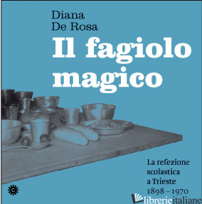 FAGIOLO MAGICO. LA REFEZIONE SCOLASTICA (1898-1970) (IL) - DE ROSA DIANA