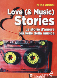 LOVE (& MUSIC) STORIES. LE STORIE D'AMORE PIU' BELLE DELLA MUSICA - GIOBBI ELISA