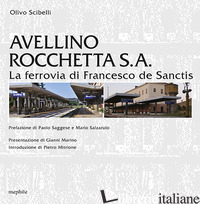 AVELLINO ROCCHETTA S. A. LA FERROVIA DI FRANCESCO DE SANCTIS - SCIBELLI OLIVIO
