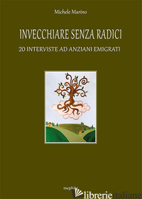 INVECCHIARE SENZA RADICI. 20 INTERVISTE AD ANZIANI EMIGRATI - MARINO MICHELE