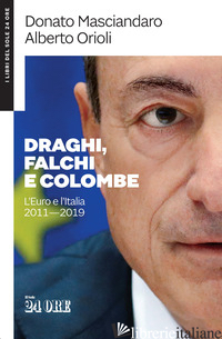 DRAGHI, FALCHI E COLOMBE. L'EURO E L'ITALIA 2011-2019 - MASCIANDARO DONATO; ORIOLI ALBERTO