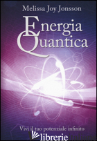 ENERGIA QUANTICA. VIVI IL TUO POTENZIALE INFINITO - JONSSON MELISSA JOY