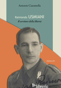 RAIMONDO USMIANI. IL SERVITORE DELLA LIBERTA' - CIARAMELLA ANTONIO