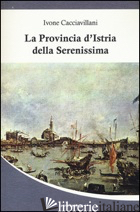 PROVINCIA D'ISTRIA DELLA SERENISSIMA (LA) - CACCIAVILLANI IVONE