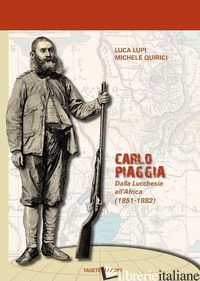 CARLO PIAGGIA. DALLA LUCCHESIA ALL'AFRICA (1851-1882) - LUPI LUCA; QUIRICI MICHELE
