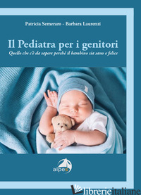 PEDIATRA PER I GENITORI. QUELLO CHE C'E' DA SAPERE PERCHE' IL BAMBINO SIA SANO E - SEMERARO PATRICIA; LAURENZI BARBARA