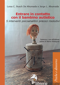 ENTRARE IN CONTATTO CON IL BAMBINO AUTISTICO. 5 INTERVENTI PSICOANALITICI PRECOC - BUSCH DE AHUMADA LUISA C.; AHUMADA JORGE L.; MONTAGNINI M. (CUR.)