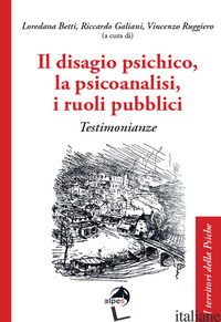 DISAGIO PSICHICO, LA PSICOANALISI, I RUOLI PUBBLICI. TESTIMONIANZE (IL) - BETTI L. (CUR.); GALIANI R. (CUR.); RUGGIERO V. (CUR.)