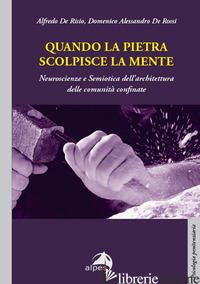 QUANDO LA PIETRA SCOLPISCE LA MENTE. NEUROSCIENZE E SEMIOTICA DELL'ARCHITETTURA  - DE RISIO ALFREDO; DE ROSSI ALESSANDRO