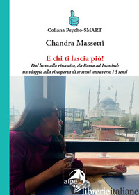 E CHI TI LASCIA PIU'! DAL LUTTO ALLA RINASCITA, DA ROMA AD ISTANBUL: UN VIAGGIO  - MASSETTI CHANDRA