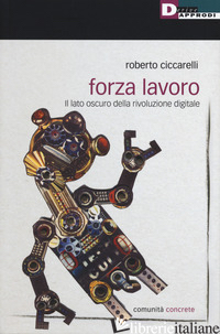 FORZA LAVORO. IL LATO OSCURO DELLA RIVOLUZIONE DIGITALE - CICCARELLI ROBERTO