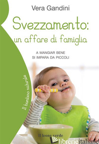 SVEZZAMENTO: UN AFFARE DI FAMIGLIA. A MANGIARE BENE SI IMPARA DA PICCOLI - GANDINI VERA