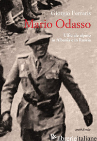 MARIO ODASSO. UN GENERALE ALPINO DALL'ALBANIA ALLA RUSSIA - FERRARIS GIORGIO