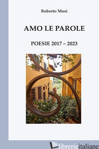 AMO LE PAROLE. POESIE 2017-2023 - MOSI ROBERTO