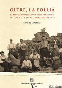 OLTRE LA FOLLIA. LA PROFESSIONALIZZAZIONE DELLA PSICHIATRIA IN TERRA DI BARI NEL - LEPORIERE LORENZO