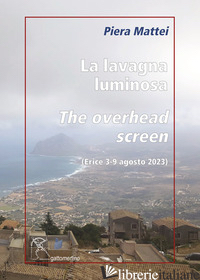 LAVAGNA LUMINOSA-THE OVERHEAD SCREEN. ERICE 3-9 AGOSTO 2023. EDIZ. ILLUSTRATA (L - MATTEI PIERA
