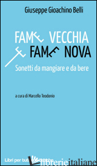 FAME VECCHIA E FAME NOVA. SONETTI DA MANGIARE E DA BERE - BELLI GIOACHINO; TEODONIO M. (CUR.)