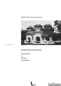 HARMONY IN SPACE. INTRODUCTION TO CHINESE ARCHITECTURE - GENOVESE PAOLO VINCENZO