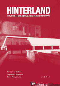 HINTERLAND. ARCHITETTURE IBRIDE PER TEATRI IMPROPRI - BELLONI FRANCESCA; BRIGHENTI TOMMASO; MANGANARO ELVIO
