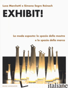 EXHIBIT! LA MODA ESPOSTA: LO SPAZIO DELLA MOSTRA E LO SPAZIO DELLA MARCA - MARCHETTI LUCA; SEGRE REINACH SIMONA