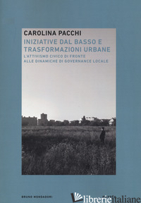 INIZIATIVE DAL BASSO E TRASFORMAZIONI URBANE. L'ATTIVISMO CIVICO DI FRONTE ALLE  - PACCHI CAROLINA; ZANONI DAVIDE; CALVARESI CLAUDIO